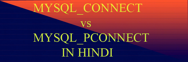Difference Between MYSQL_CONNECT and MYSQL_PCONNECT In Hindi