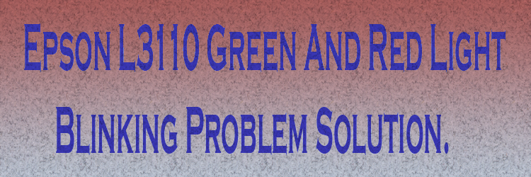 Epson L3110 Green And Red Light Blinking Problem Solution.